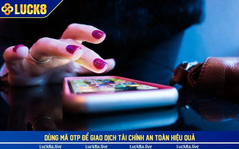 Dùng mã OTP để giao dịch tài chính an toàn hiệu quả