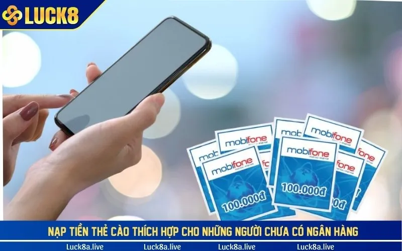 Nạp tiền thẻ cào thích hợp cho những người chưa có ngân hàng.