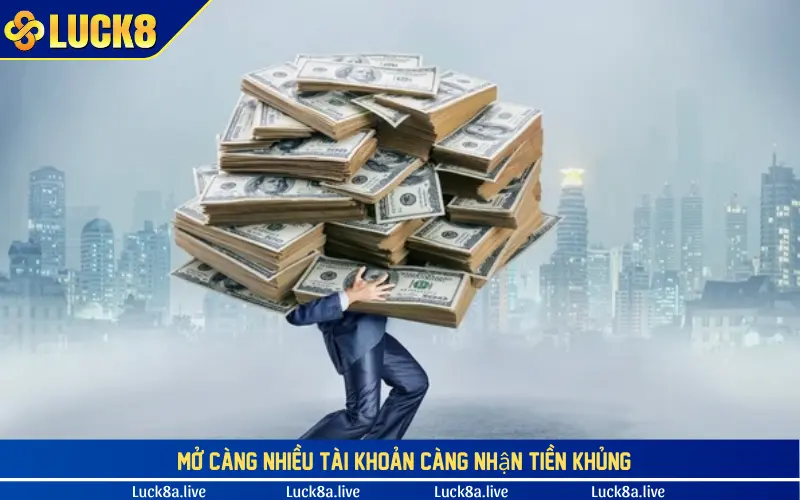 Mở càng nhiều tài khoản càng nhận tiền khủng