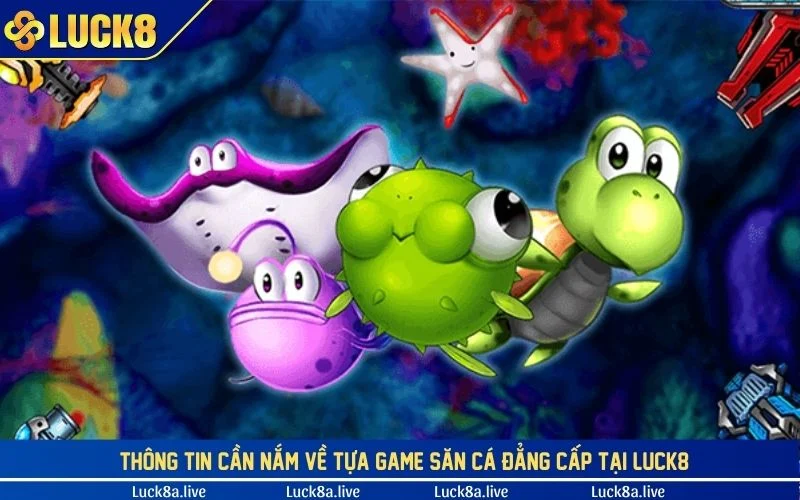 Thông tin cần nắm về tựa game săn cá đẳng cấp tại LUCK8